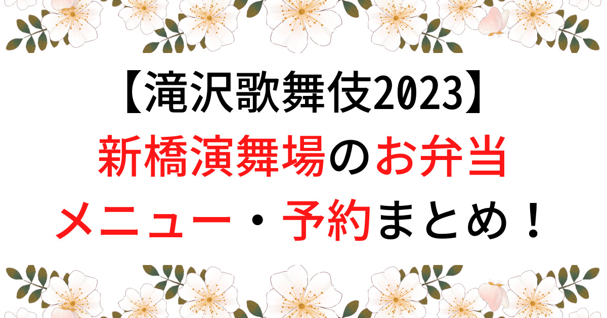 滝沢歌舞伎2023新橋演舞場のお弁当メニュー・予約まとめ！