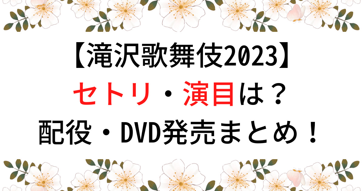 滝沢歌舞伎2023セトリ・演目は？配役・DVDまとめ！