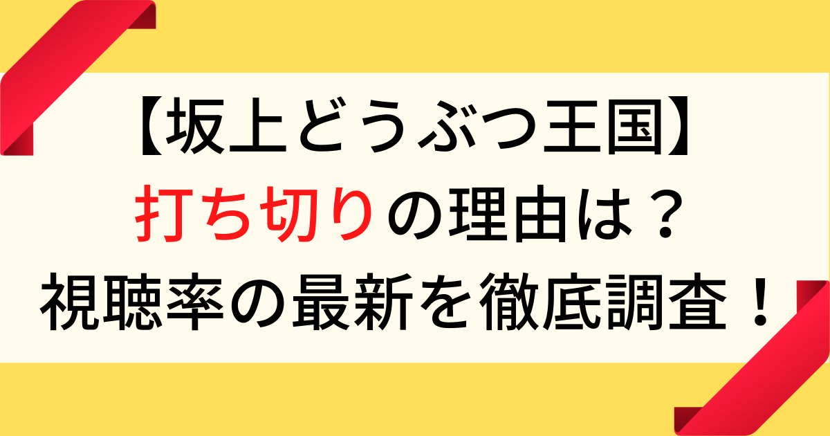 坂上どうぶつ王国が打ち切りの理由は？視聴率の最新を徹底調査！