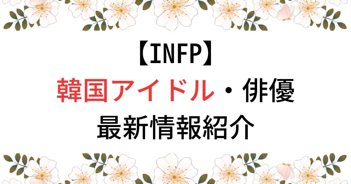 【INFP】韓国アイドル・俳優最新情報紹介