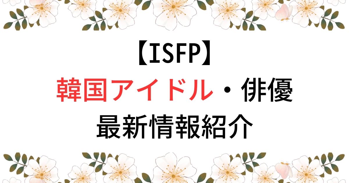 【ISFP】韓国アイドル・俳優最新情報紹介
