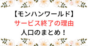 モンハンワールドサービス終了の理由！ｊんこうのまとめ！