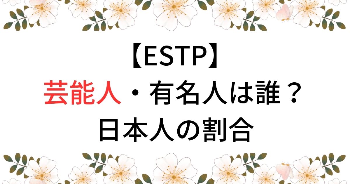 【ESTP】芸能人・有名人は誰？日本人の割合