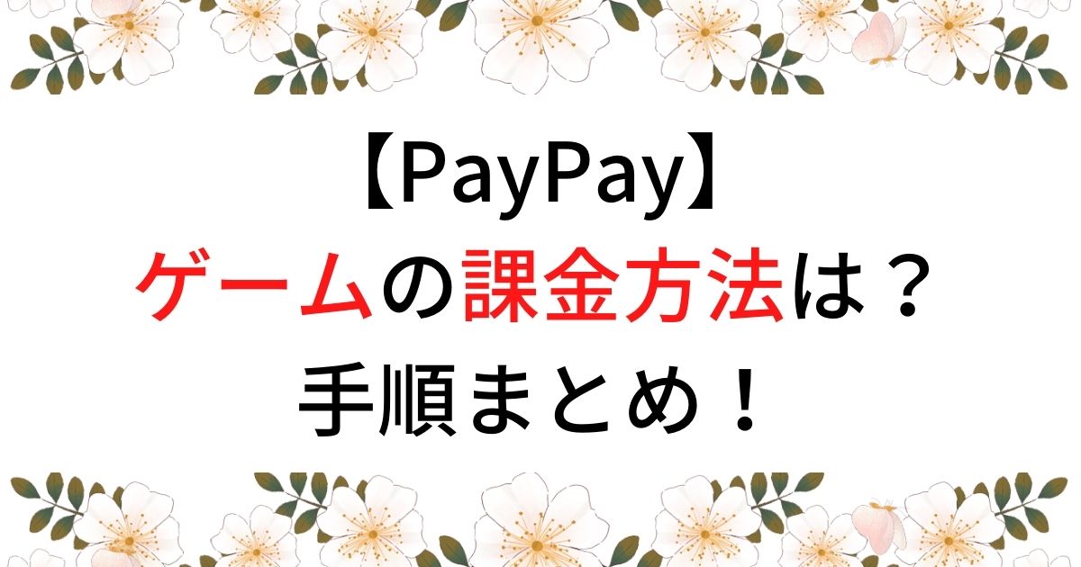 PayPayの課金方法は？ゲームで使うときの手順まとめ！