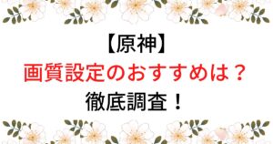 原神の画質設定のおすすめは？PCやスマホでの方法を徹底調査！
