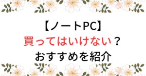 買ってはいけないノートパソコンは？メーカーのおすすめを徹底調査！