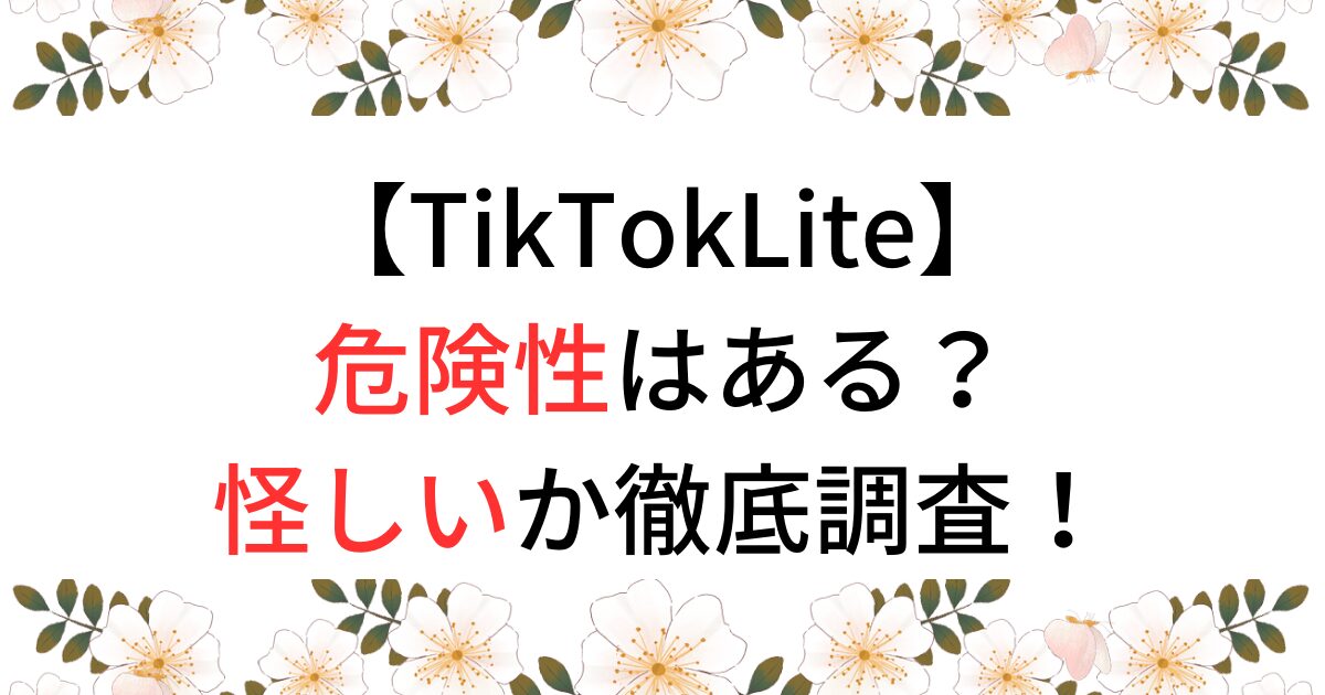TikTokLiteの危険性はある？怪しいか徹底調査！