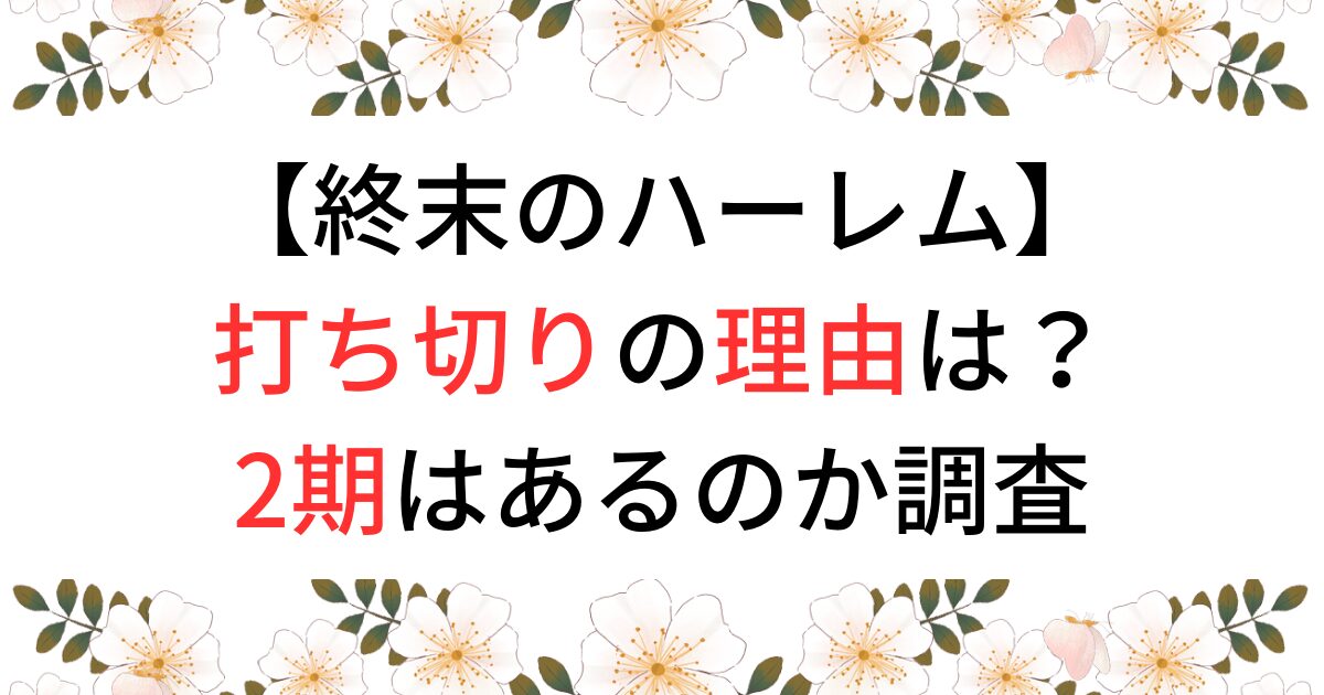 終末のハーレムの打ち切り理由は？2期はあるのか調査