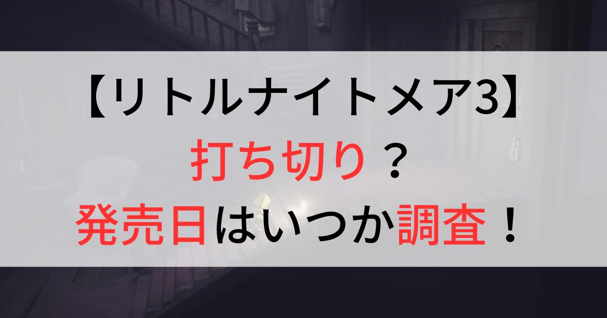 リトルナイトメア3は打ち切り？発売日を調査