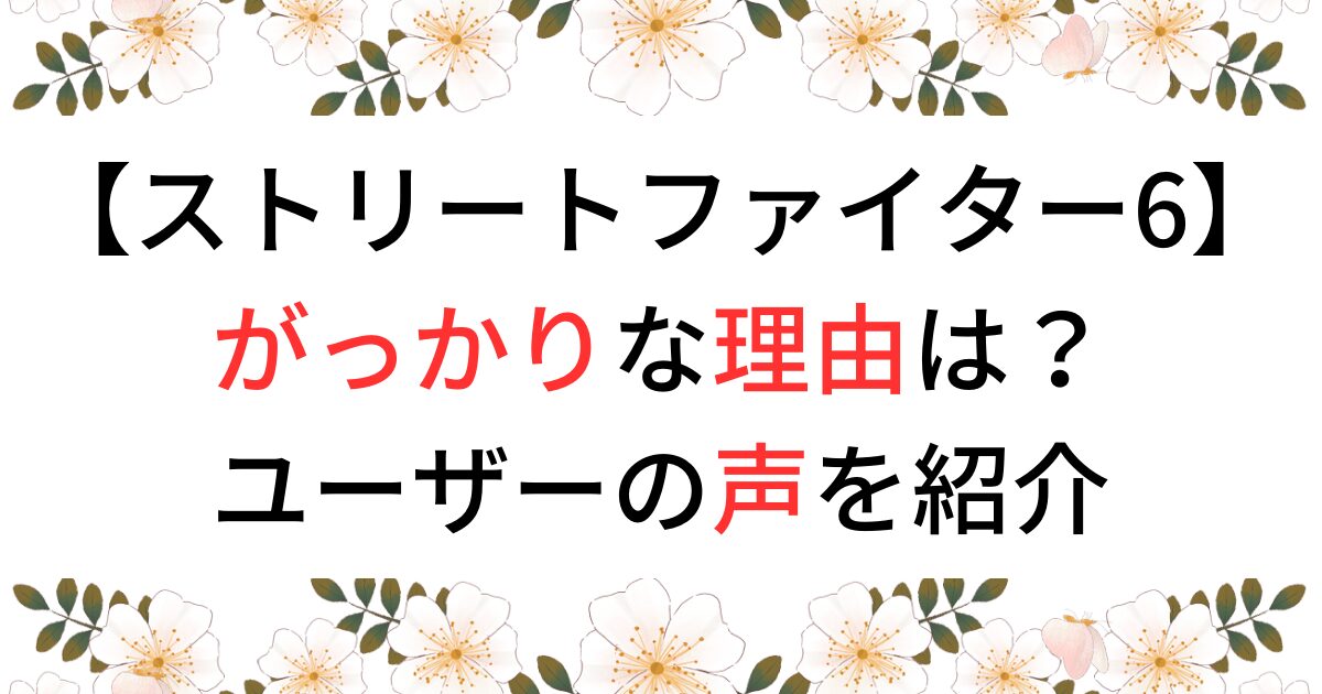 ストリートファイター6ががっかりの理由は？ユーザーの声を紹介