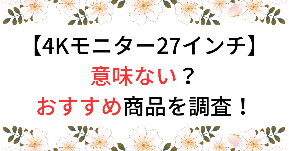 4Kモニターの27インチは意味ない？