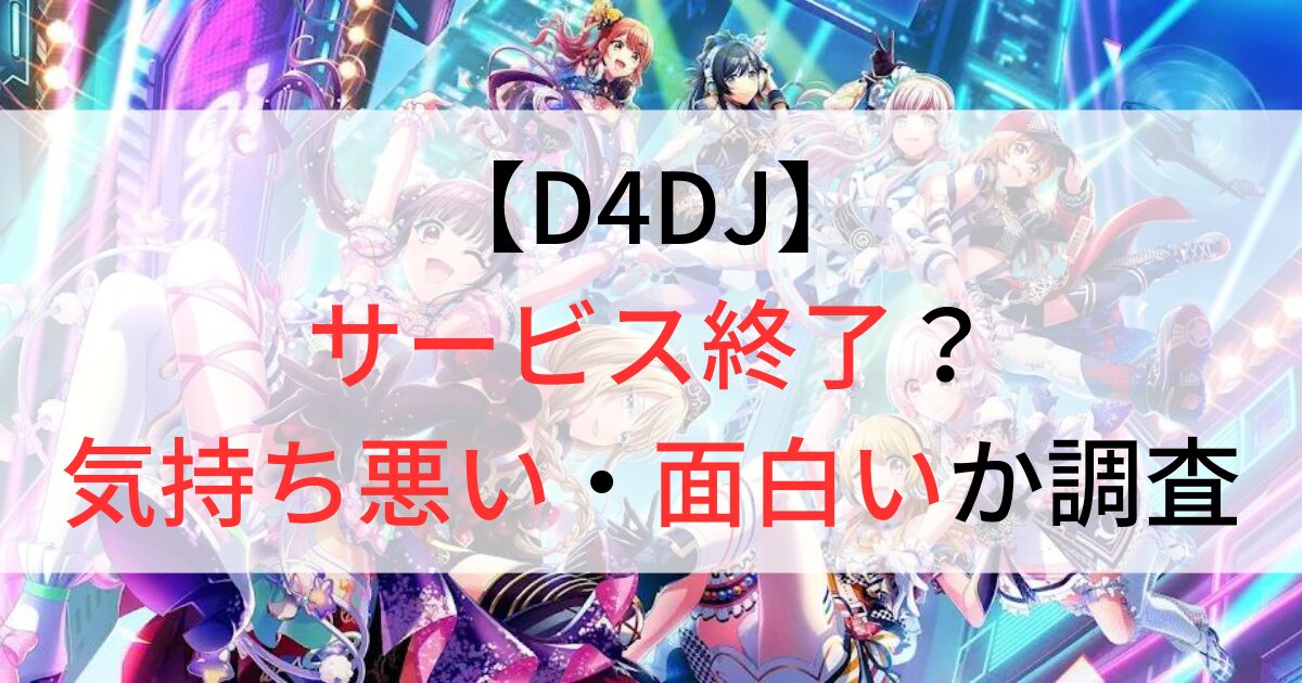 D4DJはサービス終了？気持ち悪い・面白いか調査