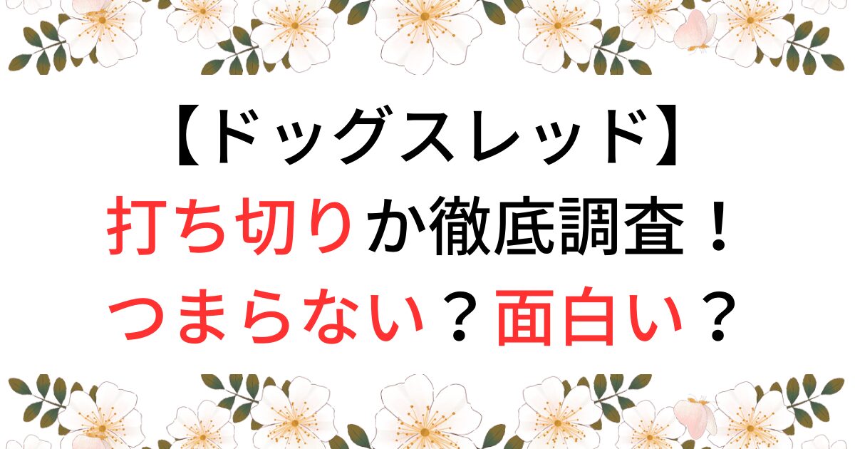 ドッグスレッドが打ち切りか調査！