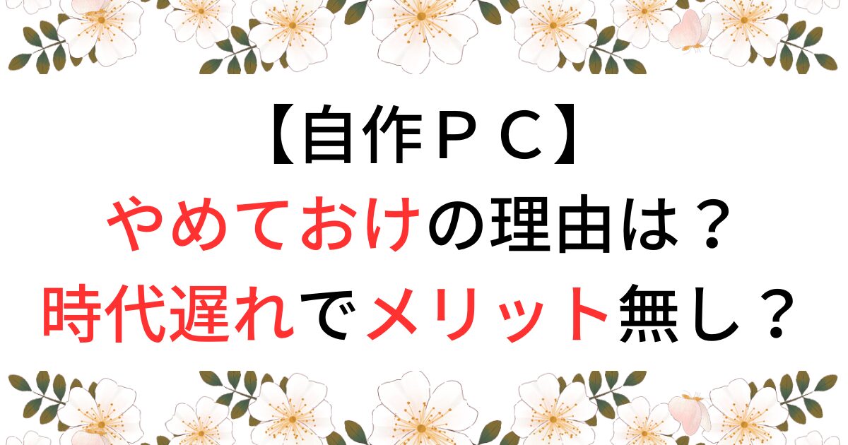 自作ＰＣやめておけと言われる理由