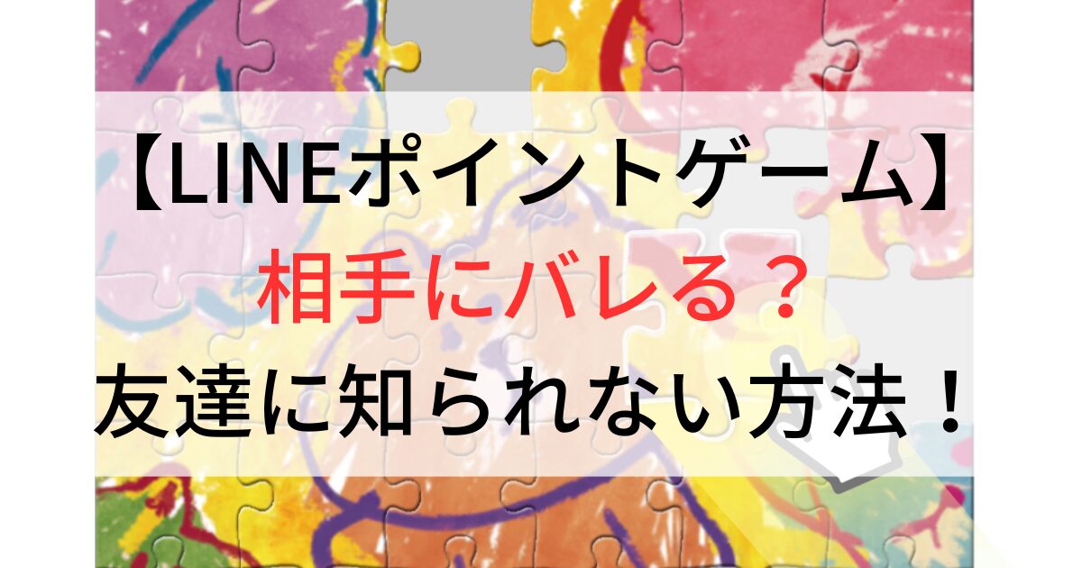 LINEポイントゲーム相手にバレる？