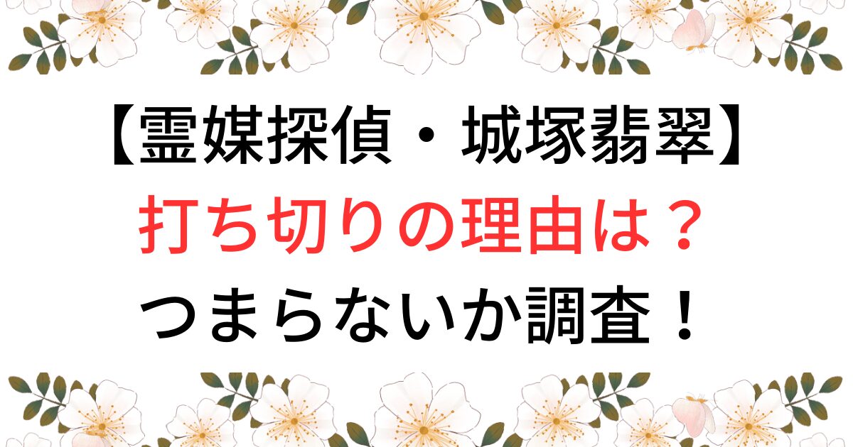 霊媒探偵・城塚翡翠打ち切りの理由は？