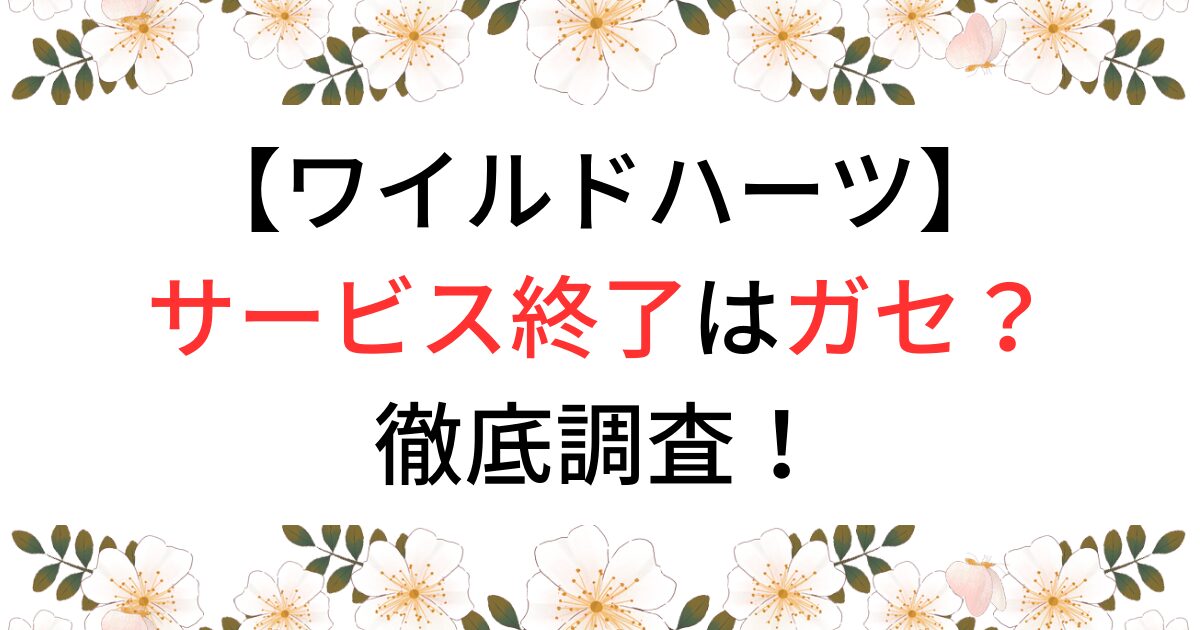 ワイルドハーツのサービス終了はガセなのか？