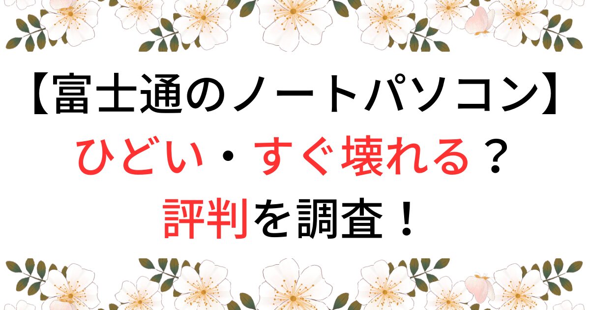 富士通のノートパソコンの評判は？