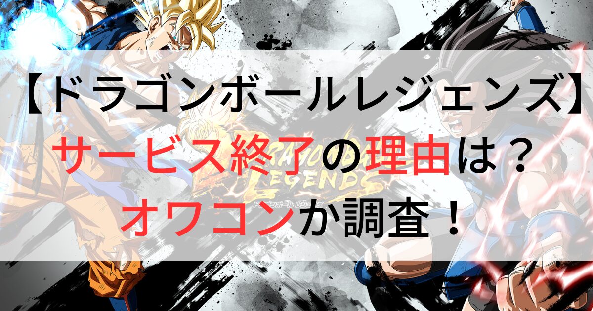 ドラゴンボールレジェンズがサービス終了の理由は？