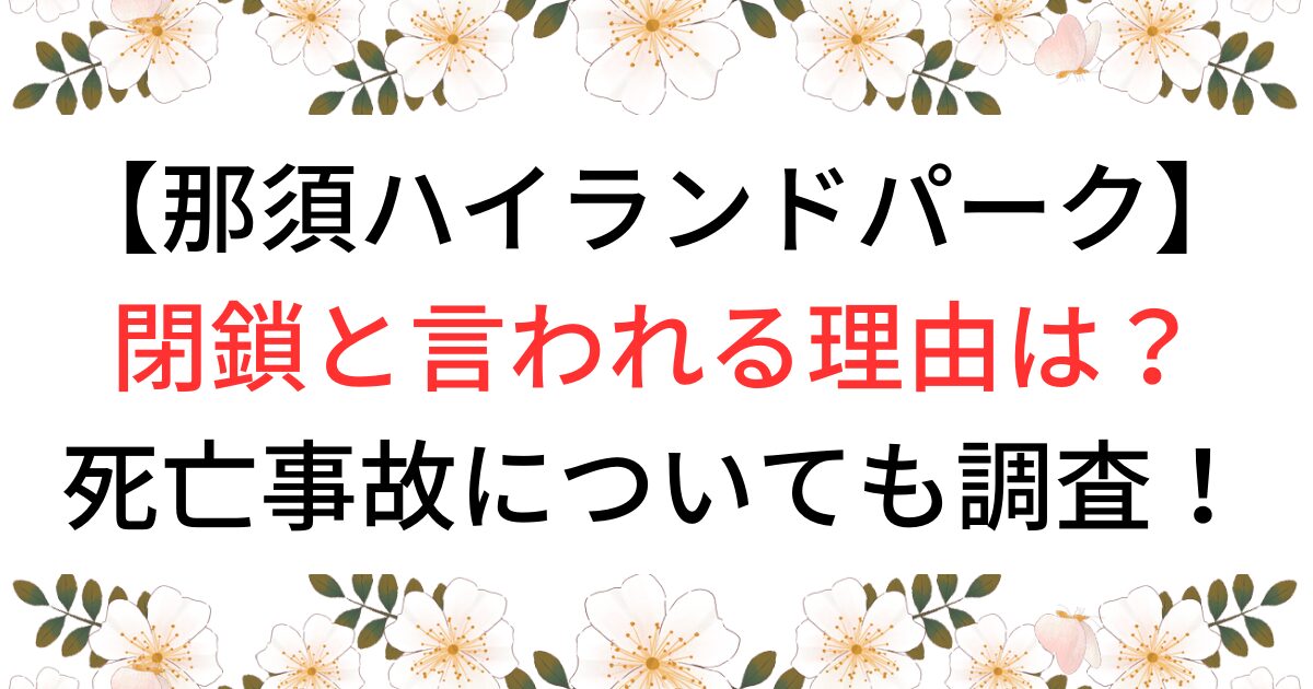 那須ハイランドパーク　閉鎖理由は？