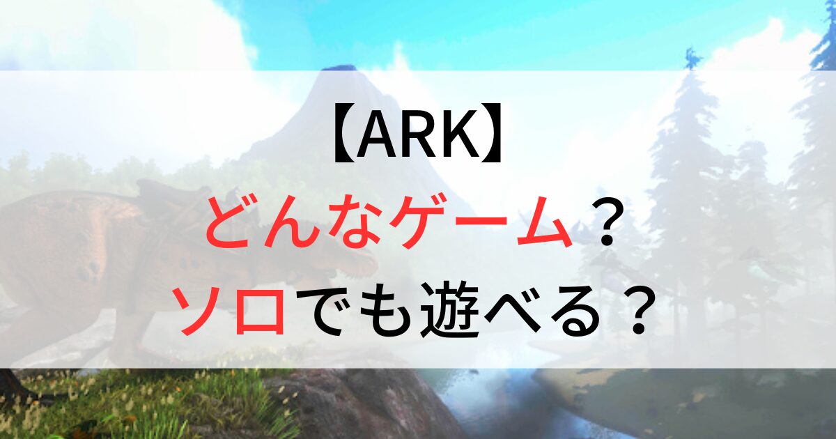 ARKはどんなゲーム？ソロでも遊べるか徹底調査！