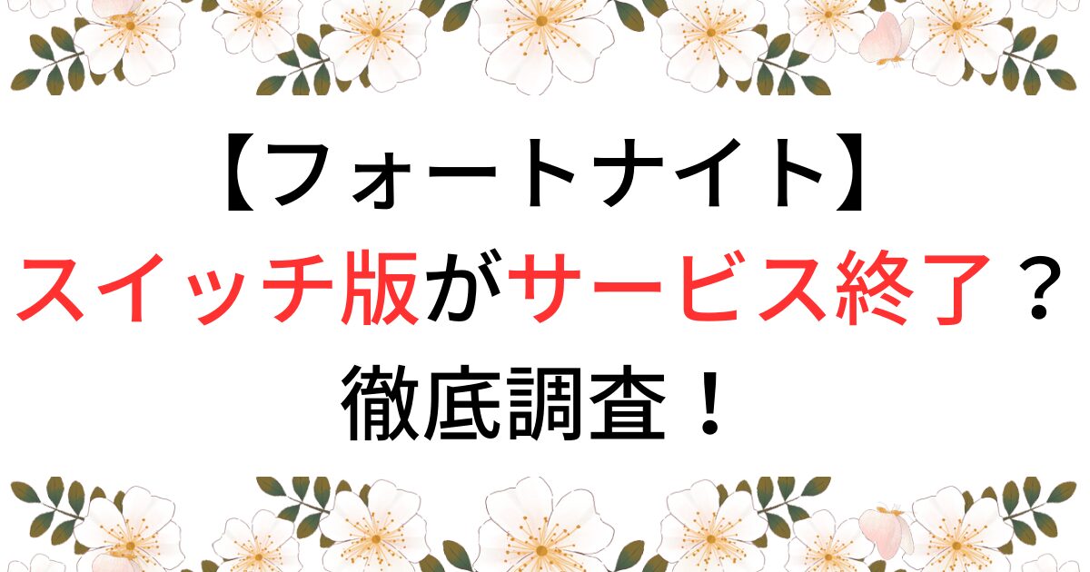 フォートナイトのスイッチ版がサービス終了か徹底調査！