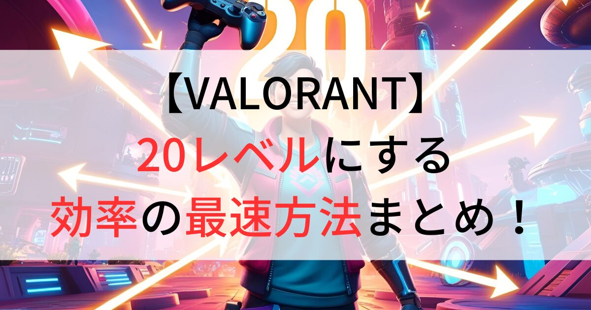 VALORANTで20レベルに最速で到達する方法