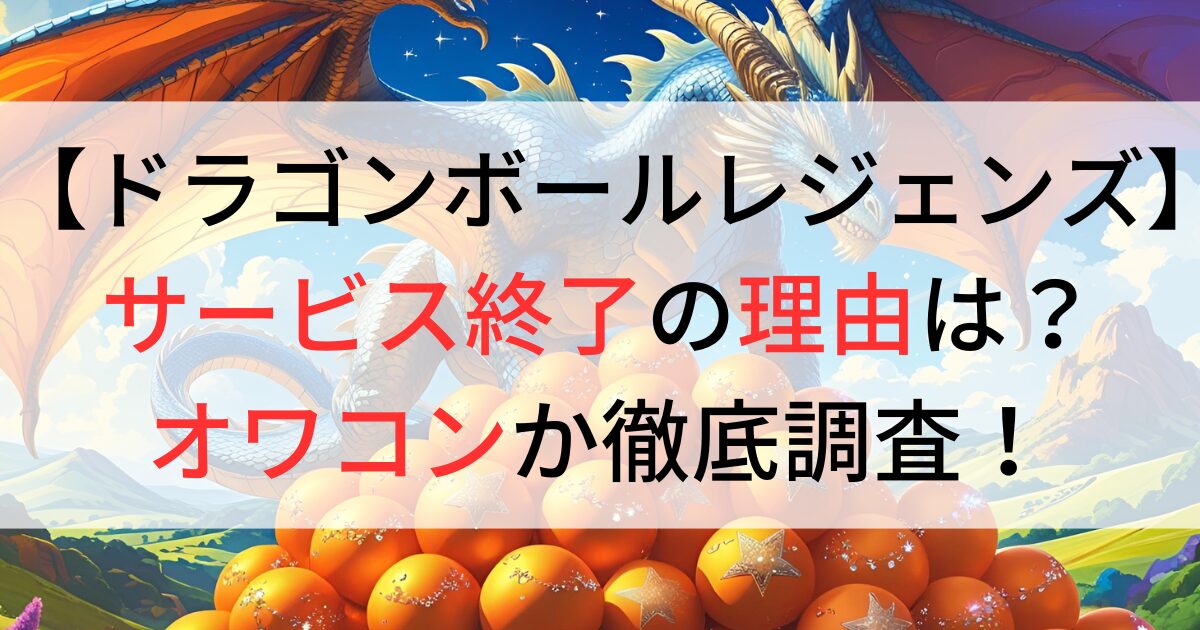 ドラゴンボールレジェンズがサービス終了の理由は？